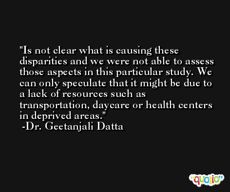 Is not clear what is causing these disparities and we were not able to assess those aspects in this particular study. We can only speculate that it might be due to a lack of resources such as transportation, daycare or health centers in deprived areas. -Dr. Geetanjali Datta