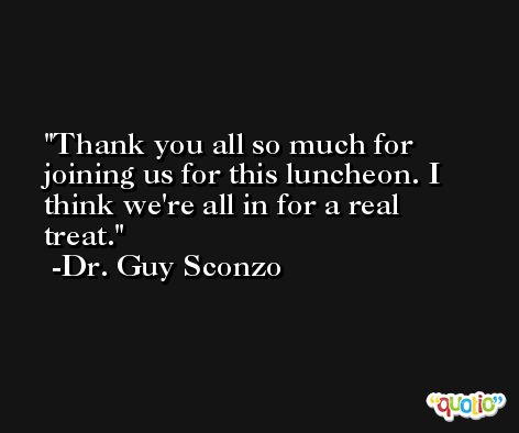 Thank you all so much for joining us for this luncheon. I think we're all in for a real treat. -Dr. Guy Sconzo