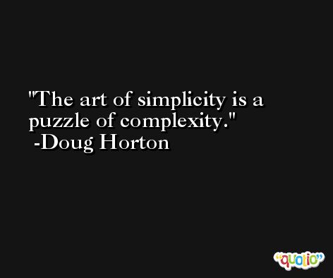 The art of simplicity is a puzzle of complexity. -Doug Horton