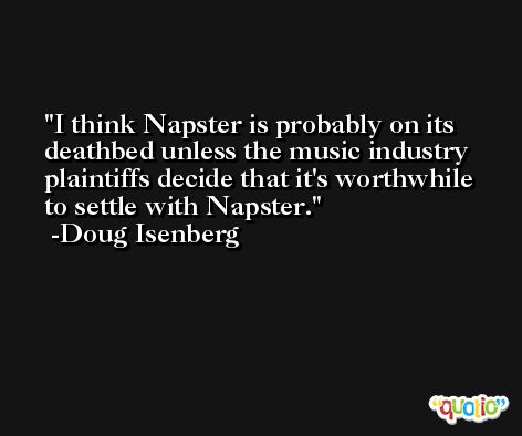 I think Napster is probably on its deathbed unless the music industry plaintiffs decide that it's worthwhile to settle with Napster. -Doug Isenberg