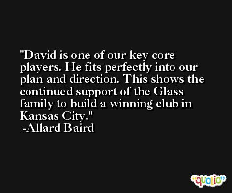 David is one of our key core players. He fits perfectly into our plan and direction. This shows the continued support of the Glass family to build a winning club in Kansas City. -Allard Baird