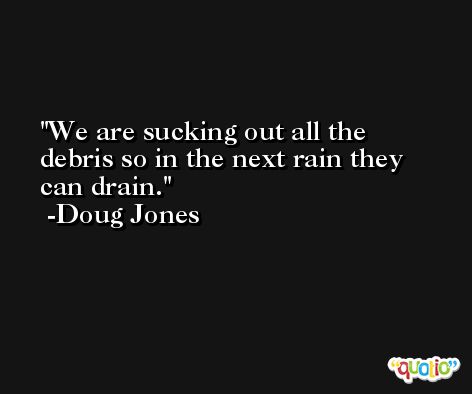 We are sucking out all the debris so in the next rain they can drain. -Doug Jones