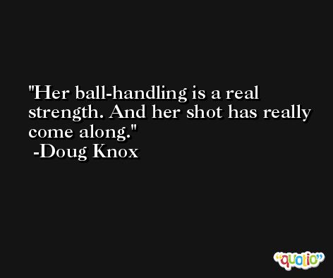 Her ball-handling is a real strength. And her shot has really come along. -Doug Knox