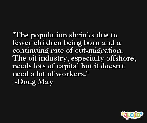 The population shrinks due to fewer children being born and a continuing rate of out-migration. The oil industry, especially offshore, needs lots of capital but it doesn't need a lot of workers. -Doug May