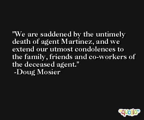 We are saddened by the untimely death of agent Martinez, and we extend our utmost condolences to the family, friends and co-workers of the deceased agent. -Doug Mosier