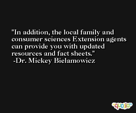 In addition, the local family and consumer sciences Extension agents can provide you with updated resources and fact sheets. -Dr. Mickey Bielamowicz