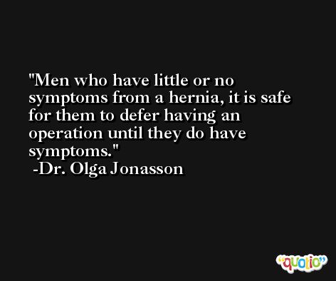 Men who have little or no symptoms from a hernia, it is safe for them to defer having an operation until they do have symptoms. -Dr. Olga Jonasson
