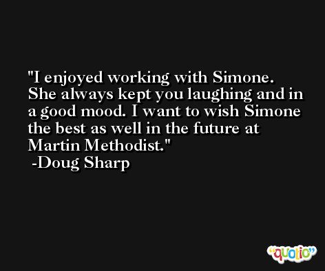 I enjoyed working with Simone. She always kept you laughing and in a good mood. I want to wish Simone the best as well in the future at Martin Methodist. -Doug Sharp