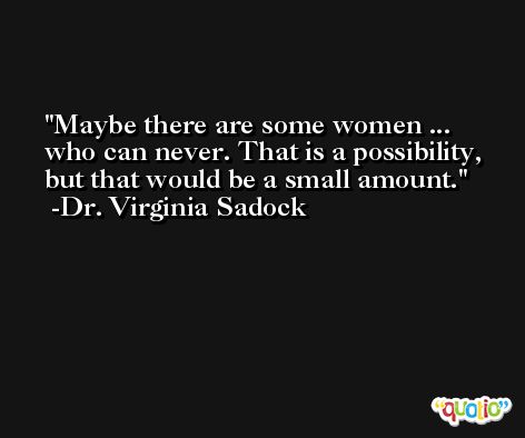 Maybe there are some women ... who can never. That is a possibility, but that would be a small amount. -Dr. Virginia Sadock