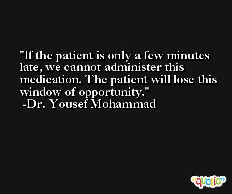 If the patient is only a few minutes late, we cannot administer this medication. The patient will lose this window of opportunity. -Dr. Yousef Mohammad
