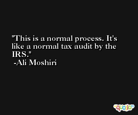 This is a normal process. It's like a normal tax audit by the IRS. -Ali Moshiri