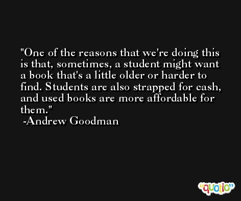 One of the reasons that we're doing this is that, sometimes, a student might want a book that's a little older or harder to find. Students are also strapped for cash, and used books are more affordable for them. -Andrew Goodman
