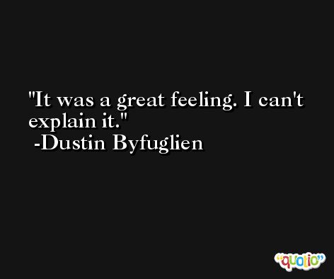 It was a great feeling. I can't explain it. -Dustin Byfuglien