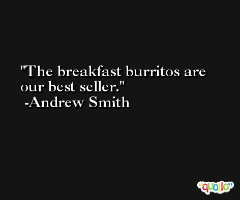 The breakfast burritos are our best seller. -Andrew Smith