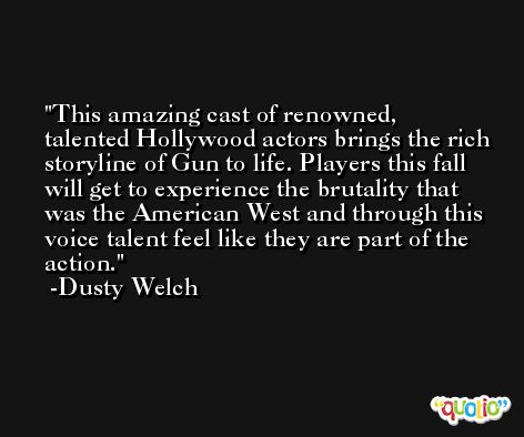 This amazing cast of renowned, talented Hollywood actors brings the rich storyline of Gun to life. Players this fall will get to experience the brutality that was the American West and through this voice talent feel like they are part of the action. -Dusty Welch