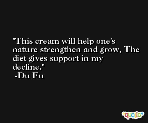 This cream will help one's nature strengthen and grow, The diet gives support in my decline. -Du Fu