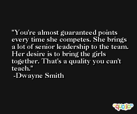 You're almost guaranteed points every time she competes. She brings a lot of senior leadership to the team. Her desire is to bring the girls together. That's a quality you can't teach. -Dwayne Smith