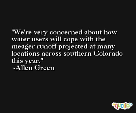 We're very concerned about how water users will cope with the meager runoff projected at many locations across southern Colorado this year. -Allen Green