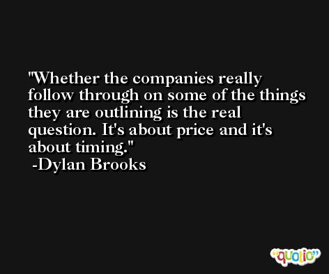 Whether the companies really follow through on some of the things they are outlining is the real question. It's about price and it's about timing. -Dylan Brooks