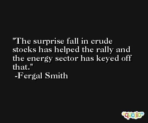 The surprise fall in crude stocks has helped the rally and the energy sector has keyed off that. -Fergal Smith