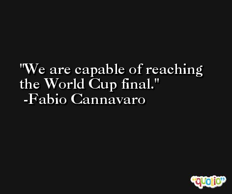 We are capable of reaching the World Cup final. -Fabio Cannavaro