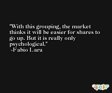 With this grouping, the market thinks it will be easier for shares to go up. But it is really only psychological. -Fabio Lara