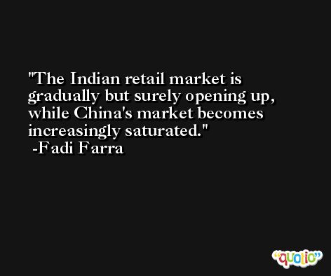 The Indian retail market is gradually but surely opening up, while China's market becomes increasingly saturated. -Fadi Farra