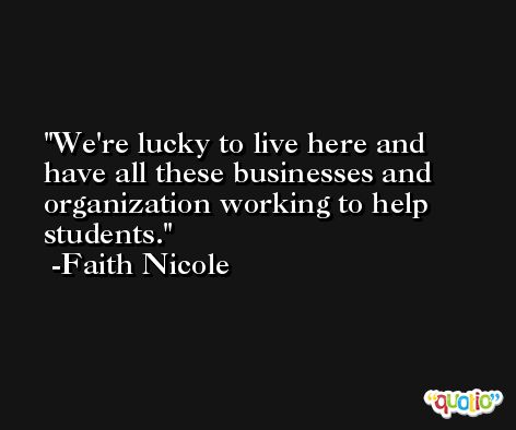 We're lucky to live here and have all these businesses and organization working to help students. -Faith Nicole