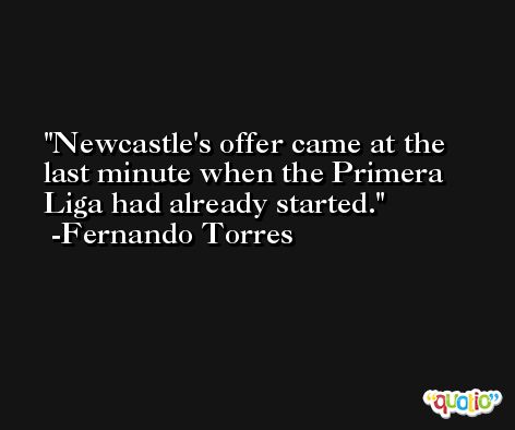 Newcastle's offer came at the last minute when the Primera Liga had already started. -Fernando Torres