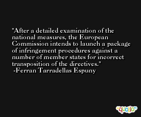 After a detailed examination of the national measures, the European Commission intends to launch a package of infringement procedures against a number of member states for incorrect transposition of the directives. -Ferran Tarradellas Espuny