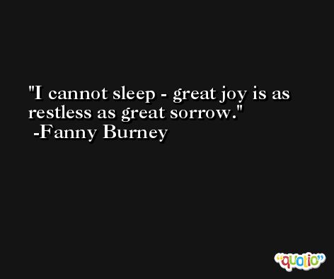 I cannot sleep - great joy is as restless as great sorrow. -Fanny Burney