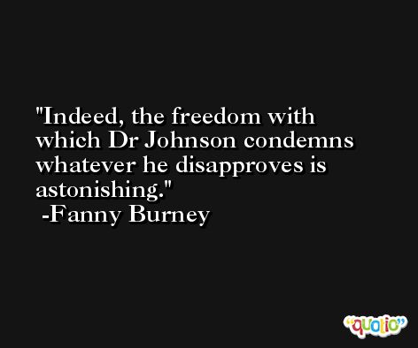 Indeed, the freedom with which Dr Johnson condemns whatever he disapproves is astonishing. -Fanny Burney