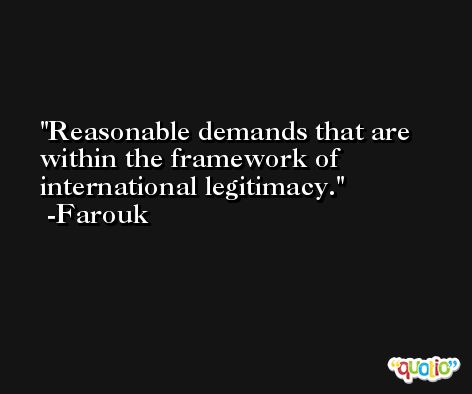 Reasonable demands that are within the framework of international legitimacy. -Farouk
