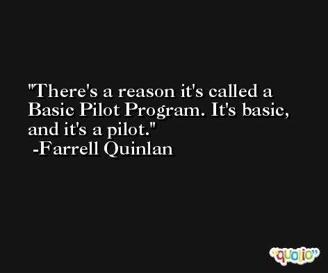 There's a reason it's called a Basic Pilot Program. It's basic, and it's a pilot. -Farrell Quinlan