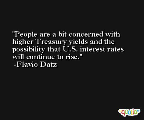 People are a bit concerned with higher Treasury yields and the possibility that U.S. interest rates will continue to rise. -Flavio Datz