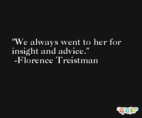 We always went to her for insight and advice. -Florence Treistman