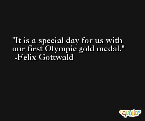 It is a special day for us with our first Olympic gold medal. -Felix Gottwald