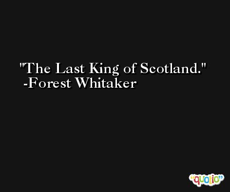 The Last King of Scotland. -Forest Whitaker