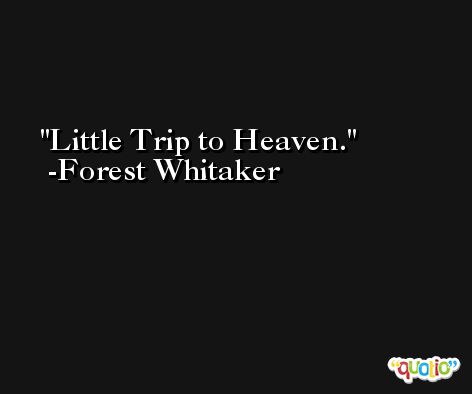 Little Trip to Heaven. -Forest Whitaker