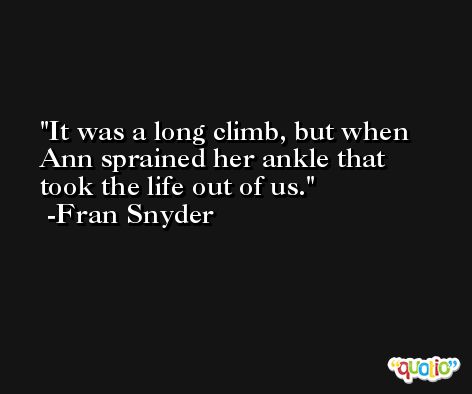 It was a long climb, but when Ann sprained her ankle that took the life out of us. -Fran Snyder
