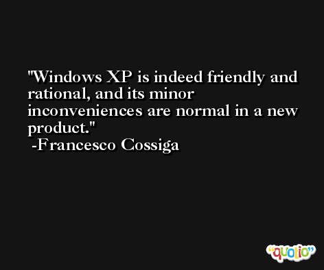 Windows XP is indeed friendly and rational, and its minor inconveniences are normal in a new product. -Francesco Cossiga