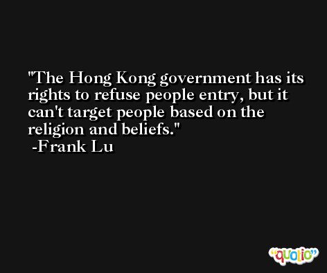 The Hong Kong government has its rights to refuse people entry, but it can't target people based on the religion and beliefs. -Frank Lu