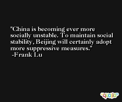 China is becoming ever more socially unstable. To maintain social stability, Beijing will certainly adopt more suppressive measures. -Frank Lu