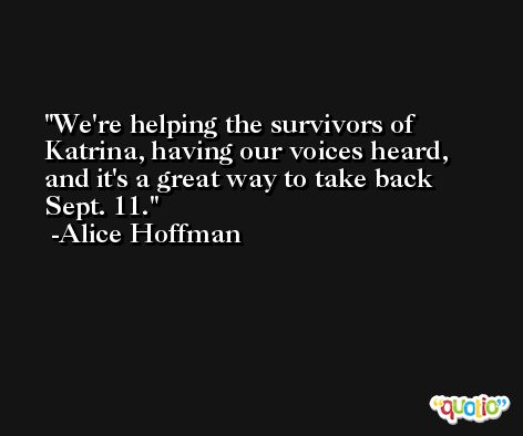 We're helping the survivors of Katrina, having our voices heard, and it's a great way to take back Sept. 11. -Alice Hoffman