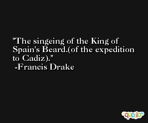 The singeing of the King of Spain's Beard.(of the expedition to Cadiz). -Francis Drake
