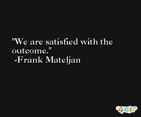We are satisfied with the outcome. -Frank Mateljan