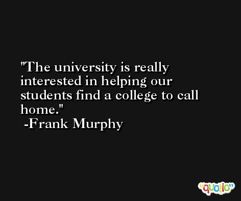The university is really interested in helping our students find a college to call home. -Frank Murphy