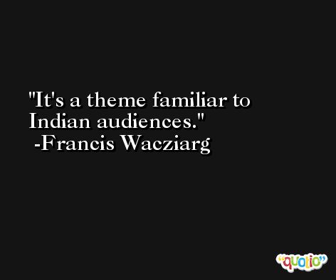 It's a theme familiar to Indian audiences. -Francis Wacziarg