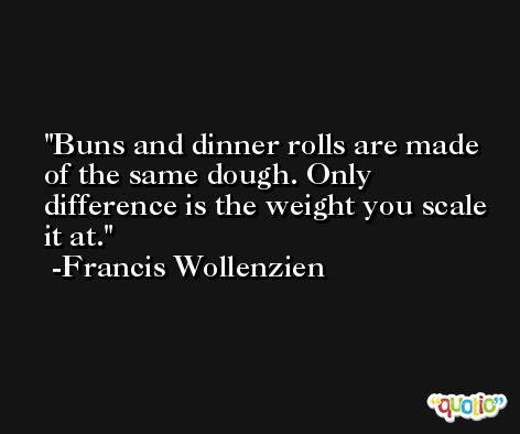 Buns and dinner rolls are made of the same dough. Only difference is the weight you scale it at. -Francis Wollenzien