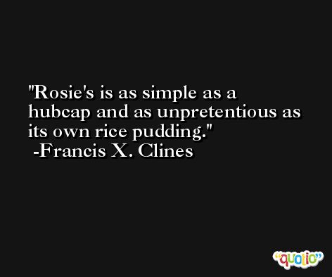 Rosie's is as simple as a hubcap and as unpretentious as its own rice pudding. -Francis X. Clines